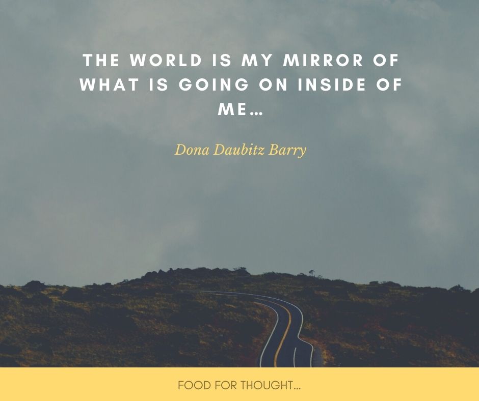 The world is my mirror of what is going on inside of me…